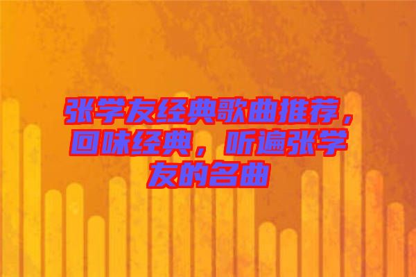 張學(xué)友經(jīng)典歌曲推薦，回味經(jīng)典，聽遍張學(xué)友的名曲