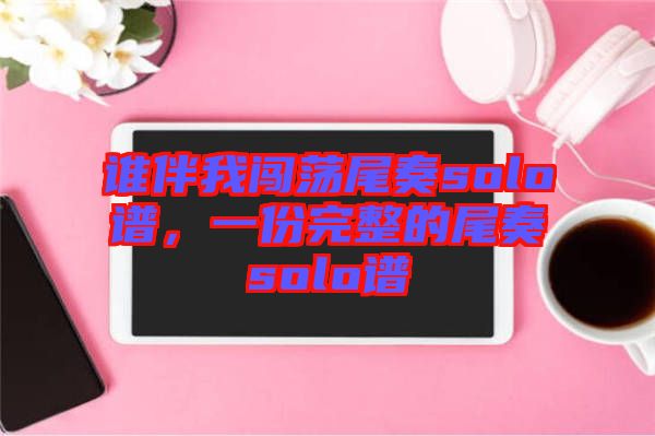 誰伴我闖蕩尾奏solo譜，一份完整的尾奏solo譜
