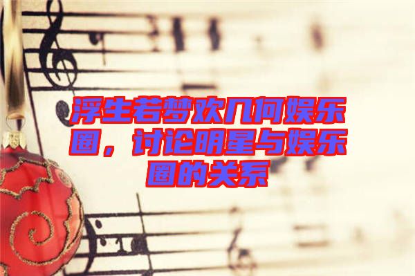 浮生若夢歡幾何娛樂圈，討論明星與娛樂圈的關(guān)系