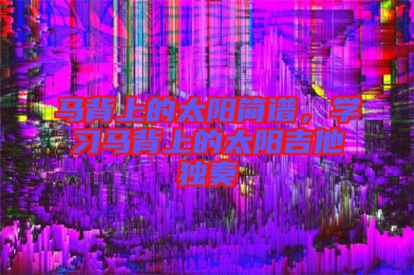 馬背上的太陽簡譜，學習馬背上的太陽吉他獨奏