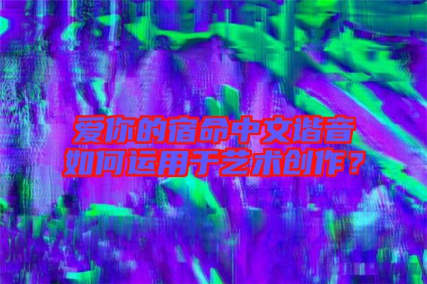 愛你的宿命中文諧音如何運(yùn)用于藝術(shù)創(chuàng)作？