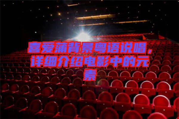 喜愛蒲背景粵語說唱，詳細介紹電影中的元素
