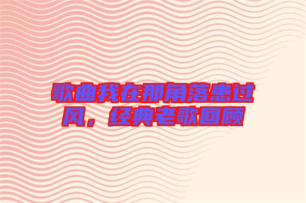 歌曲我在那角落患過風(fēng)，經(jīng)典老歌回顧