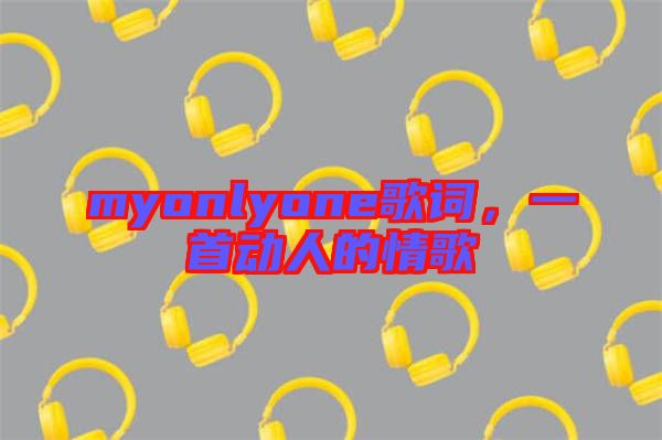 myonlyone歌詞，一首動(dòng)人的情歌