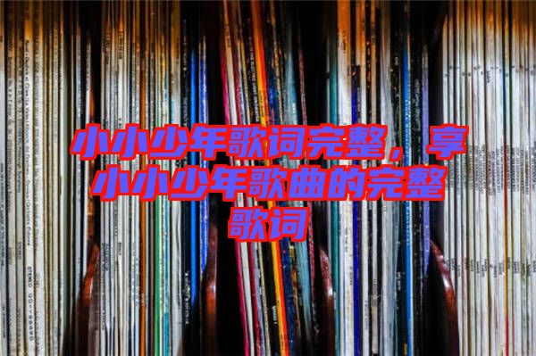 小小少年歌詞完整，享小小少年歌曲的完整歌詞