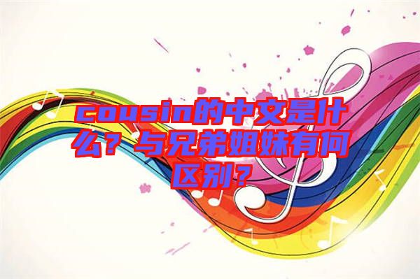 cousin的中文是什么？與兄弟姐妹有何區(qū)別？