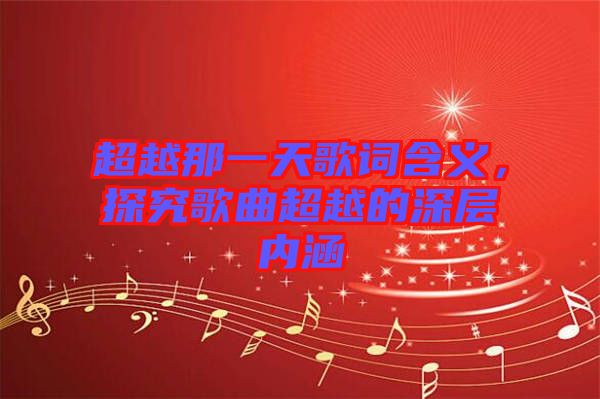 超越那一天歌詞含義，探究歌曲超越的深層內(nèi)涵