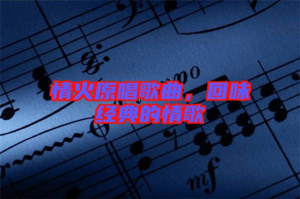 情火原唱歌曲，回味經(jīng)典的情歌