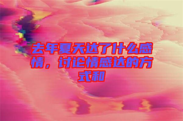 去年夏天達(dá)了什么感情，討論情感達(dá)的方式和