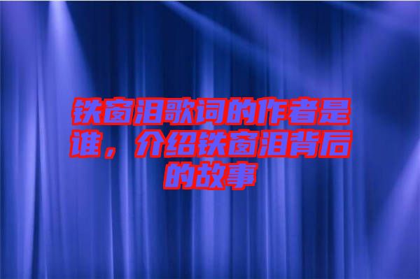 鐵窗淚歌詞的作者是誰(shuí)，介紹鐵窗淚背后的故事