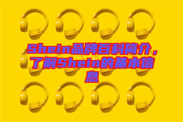 Shein品牌百科簡(jiǎn)介，了解Shein的基本信息