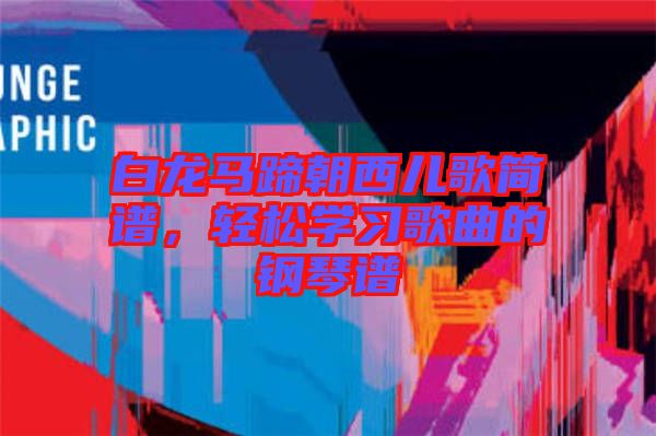 白龍馬蹄朝西兒歌簡(jiǎn)譜，輕松學(xué)習(xí)歌曲的鋼琴譜