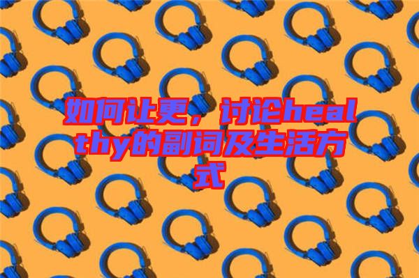 如何讓更，討論healthy的副詞及生活方式