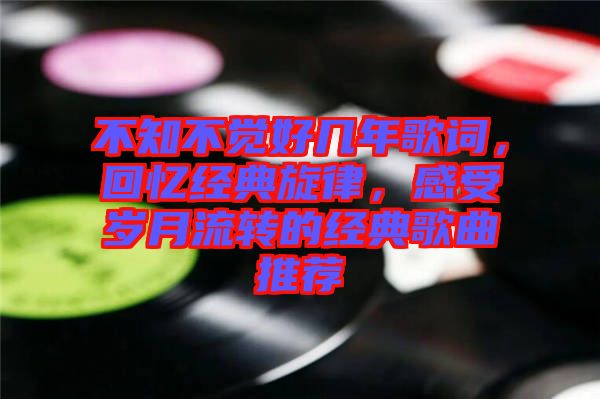 不知不覺(jué)好幾年歌詞，回憶經(jīng)典旋律，感受歲月流轉(zhuǎn)的經(jīng)典歌曲推薦