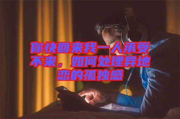 你快回來(lái)我一人承受不來(lái)，如何處理異地戀的孤獨(dú)感