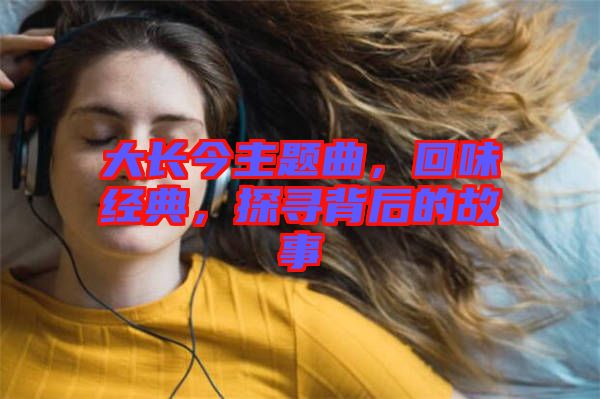 大長今主題曲，回味經(jīng)典，探尋背后的故事
