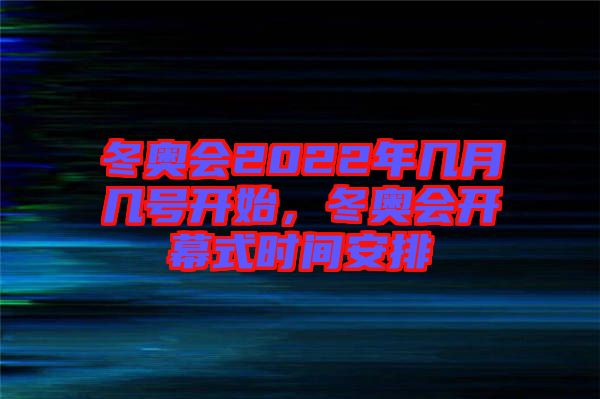 冬奧會(huì)2022年幾月幾號(hào)開(kāi)始，冬奧會(huì)開(kāi)幕式時(shí)間安排