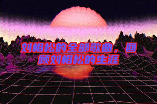 劉相松的全部歌曲，回顧劉相松的生涯