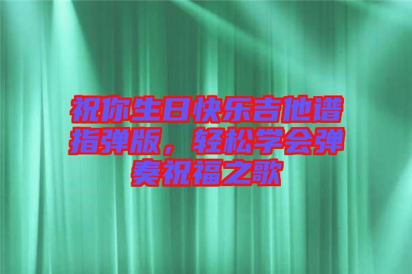 祝你生日快樂吉他譜指彈版，輕松學(xué)會彈奏祝福之歌