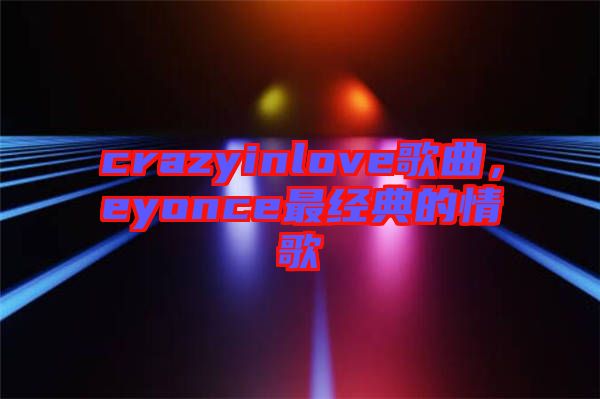 crazyinlove歌曲，eyonce最經(jīng)典的情歌