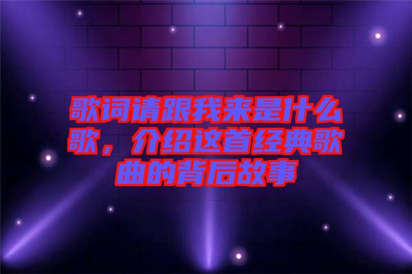 歌詞請跟我來是什么歌，介紹這首經(jīng)典歌曲的背后故事