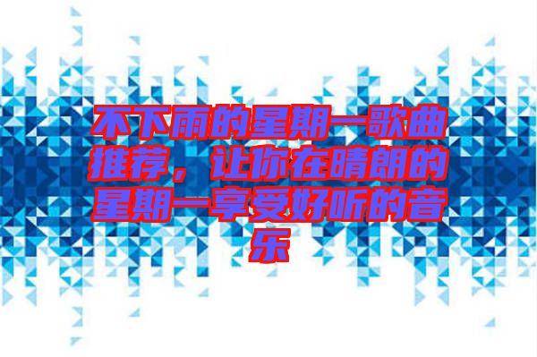 不下雨的星期一歌曲推薦，讓你在晴朗的星期一享受好聽的音樂