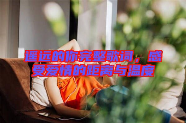 遙遠的你完整歌詞，感受愛情的距離與溫度