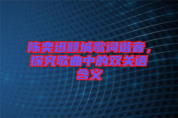 陳奕迅傾城歌詞諧音，探究歌曲中的雙關(guān)語含義