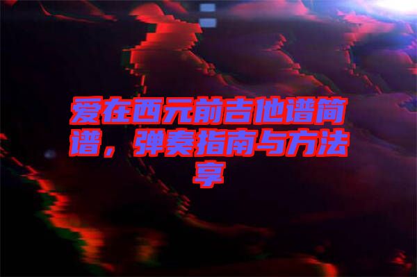 愛在西元前吉他譜簡譜，彈奏指南與方法享