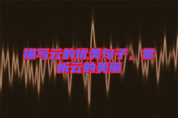 描寫云的優(yōu)美句子，賞析云的美麗