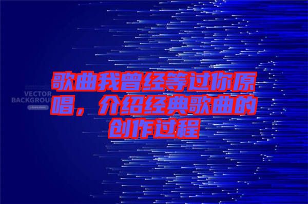 歌曲我曾經(jīng)等過你原唱，介紹經(jīng)典歌曲的創(chuàng)作過程