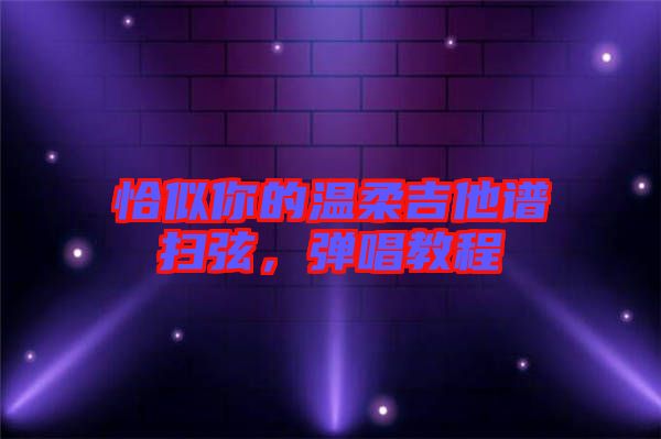 恰似你的溫柔吉他譜掃弦，彈唱教程