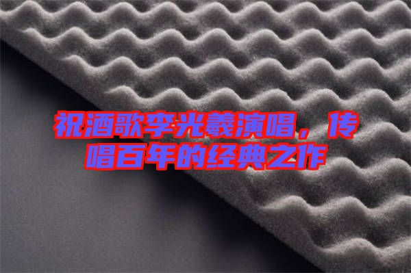 祝酒歌李光羲演唱，傳唱百年的經(jīng)典之作