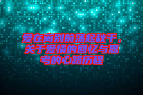愛在離別前蕩起秋千，關(guān)于愛情的回憶與思考的心路歷程