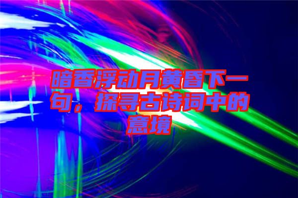 暗香浮動月黃昏下一句，探尋古詩詞中的意境