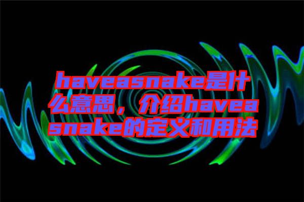 haveasnake是什么意思，介紹haveasnake的定義和用法