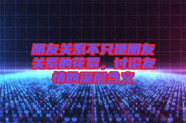朋友關(guān)系不只是朋友關(guān)系的花絮，討論友情的深層含義
