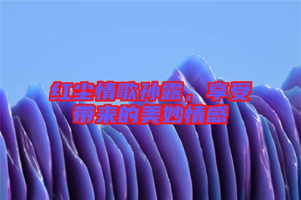 紅塵情歌孫露，享受帶來的美妙情感