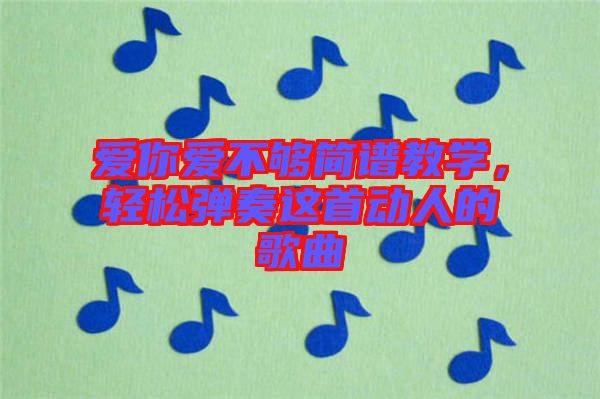 愛你愛不夠簡譜教學，輕松彈奏這首動人的歌曲