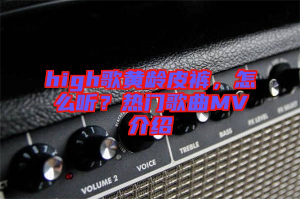 high歌黃齡皮褲，怎么聽？熱門歌曲MV介紹