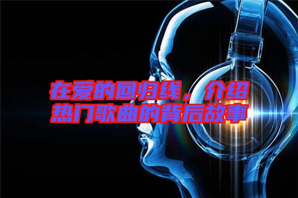 在愛的回歸線，介紹熱門歌曲的背后故事