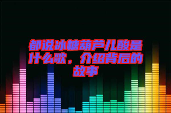 都說(shuō)冰糖葫蘆兒酸是什么歌，介紹背后的故事