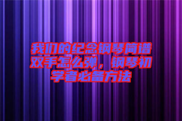 我們的紀(jì)念鋼琴簡(jiǎn)譜雙手怎么彈，鋼琴初學(xué)者必備方法