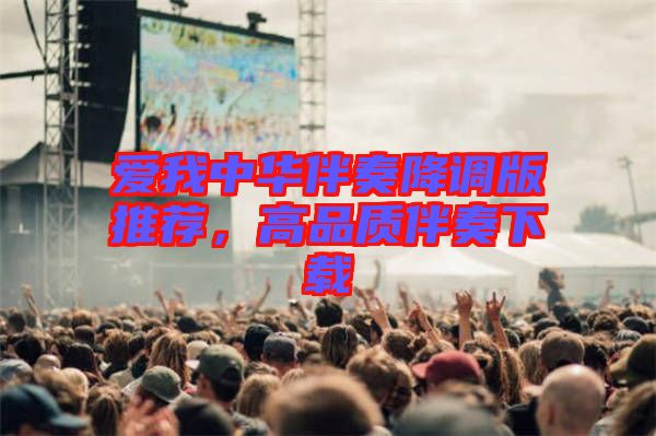 愛我中華伴奏降調(diào)版推薦，高品質(zhì)伴奏下載