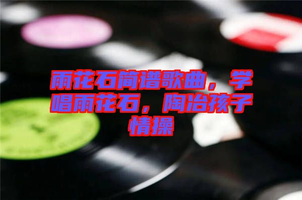 雨花石簡(jiǎn)譜歌曲，學(xué)唱雨花石，陶冶孩子情操