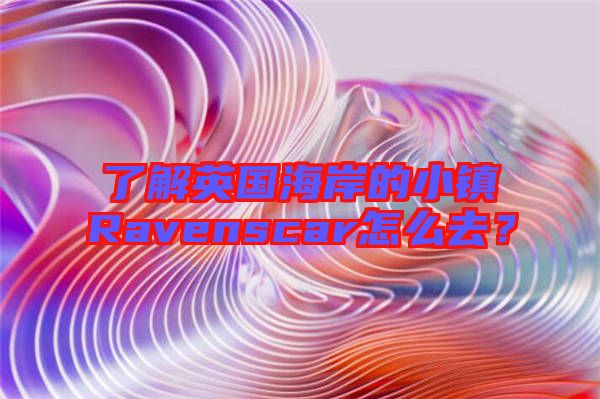 了解英國(guó)海岸的小鎮(zhèn)Ravenscar怎么去？