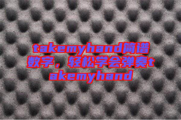 takemyhand簡譜數(shù)字，輕松學會彈奏takemyhand