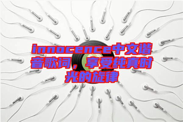 innocence中文諧音歌詞，享受純真時(shí)光的旋律