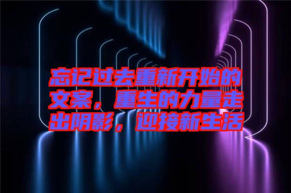 忘記過(guò)去重新開(kāi)始的文案，重生的力量走出陰影，迎接新生活