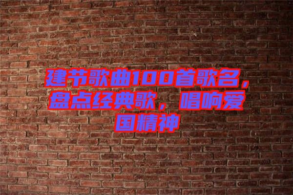 建節(jié)歌曲100首歌名，盤點經典歌，唱響愛國精神
